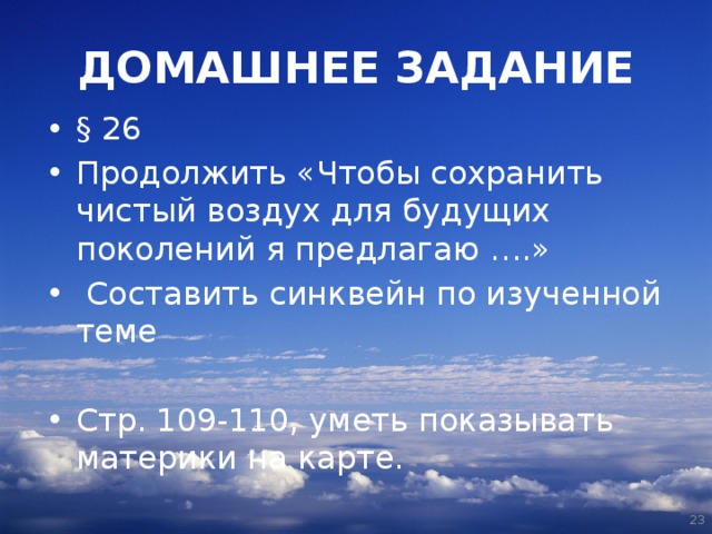 ДОМАШНЕЕ ЗАДАНИЕ §  26 Продолжить «Чтобы сохранить чистый воздух для будущих поколений я предлагаю ….»   Составить синквейн по изученной теме Стр. 109-110, уметь показывать материки на карте.  