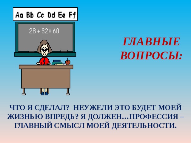 ГЛАВНЫЕ ВОПРОСЫ: ЧТО Я СДЕЛАЛ? НЕУЖЕЛИ ЭТО БУДЕТ МОЕЙ ЖИЗНЬЮ ВПРЕДЬ? Я ДОЛЖЕН…ПРОФЕССИЯ – ГЛАВНЫЙ СМЫСЛ МОЕЙ ДЕЯТЕЛЬНОСТИ. 