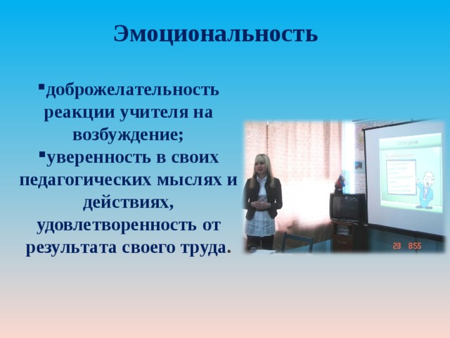 Эмоциональность доброжелательность реакции учителя на возбуждение; уверенность в своих педагогических мыслях и действиях, удовлетворенность от результата своего труда . 