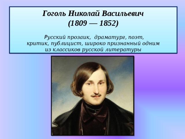 Гоголь Николай Васильевич (1809 — 1852)   Р усский прозаик,  драматург, поэт,  критик, публицист, широко признанный одним из классиков русской литературы 