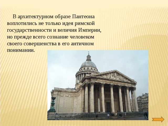  В архитектурном образе Пантеона воплотились не только идея римской государственности и величия Империи, но прежде всего сознание человеком своего совершенства в его античном понимании. 
