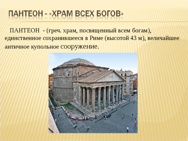 ПАНТЕОН - (греч. храм, посвященный всем богам), единственное сохранившееся в Риме (высотой 43 м), величайшее античное купольное сооружение. 