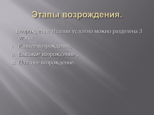  Возрождение Италии условно можно разделена 3 этапа: Раннее возрождение, Высокое возрождение  , Позднее возрождение.  