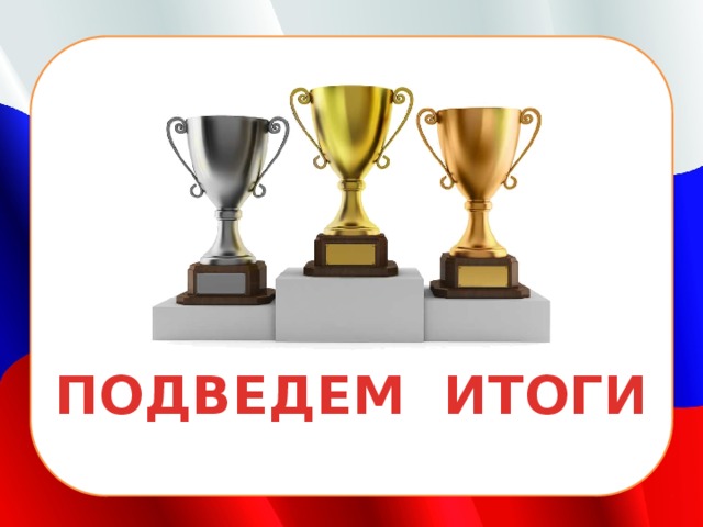 ПОДВЕДЕМ ИТОГИ 
