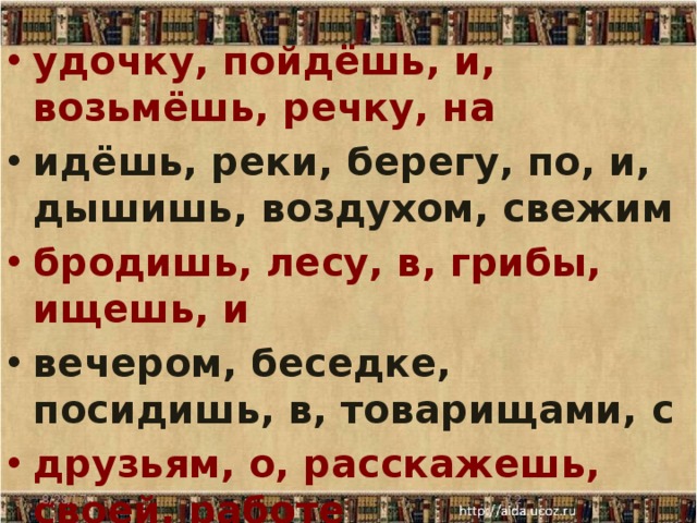удочку, пойдёшь, и, возьмёшь, речку, на идёшь, реки, берегу, по, и, дышишь, воздухом, свежим бродишь, лесу, в, грибы, ищешь, и вечером, беседке, посидишь, в, товарищами, с друзьям, о, расскажешь, своей, работе 8/28/17  