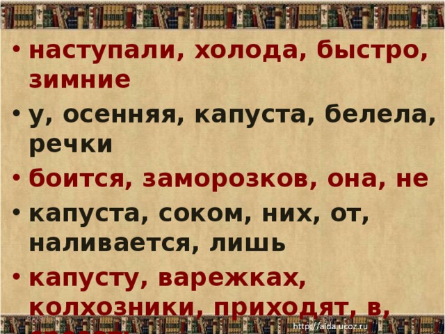 наступали, холода, быстро, зимние у, осенняя, капуста, белела, речки боится, заморозков, она, не капуста, соком, них, от, наливается, лишь капусту, варежках, колхозники, приходят, в, срезать выросли, поле, огромные, в, кочаны  8/28/17  