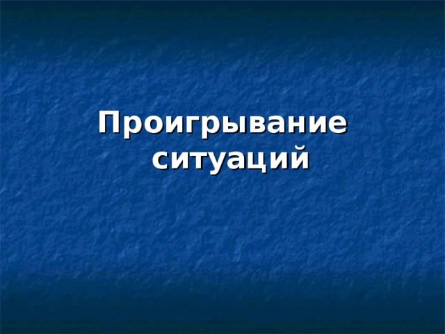 Проигрывание ситуаций 