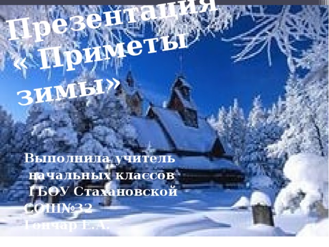 Презентация  « Приметы зимы»     Выполнила учитель  начальных классов  ГБОУ Стахановской СОШ№32 Гончар Е.А. 