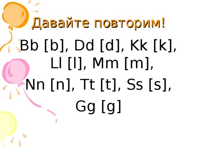 Давайте повторим! Bb [b], Dd [d], Kk [k], Ll [l], Mm [m],  Nn [n], Tt [t], Ss [s], Gg [g] 