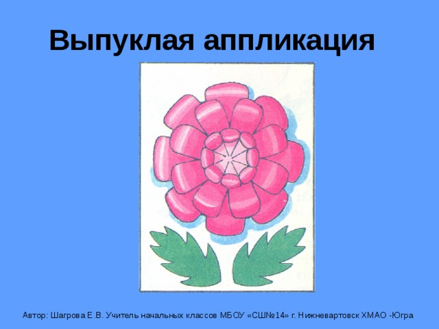 Выпуклая аппликация Автор: Шагрова Е.В. Учитель начальных классов МБОУ «СШ№14» г. Нижневартовск ХМАО -Югра 