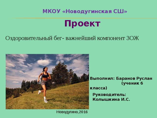 МКОУ «Новодугинская СШ» Проект Оздоровительный бег- важнейший компонент ЗОЖ Выполнил: Баранов Руслан  (ученик 6 класса) Руководитель: Колышкина И.С. Новодугино,2016 