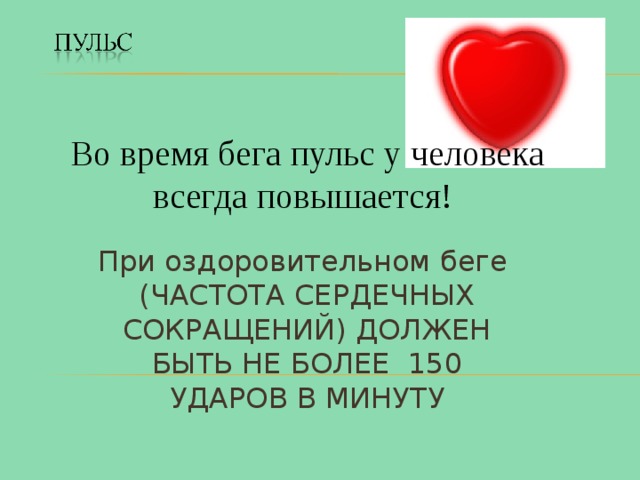 Во время бега пульс у человека всегда повышается! При оздоровительном беге (ЧАСТОТА СЕРДЕЧНЫХ СОКРАЩЕНИЙ) ДОЛЖЕН БЫТЬ НЕ БОЛЕЕ 150 УДАРОВ В МИНУТУ 