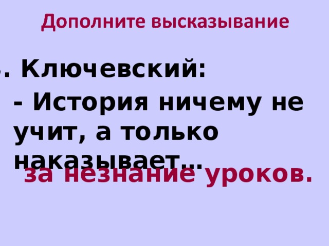 В. Ключевский: - История ничему не учит, а только наказывает… за незнание уроков.