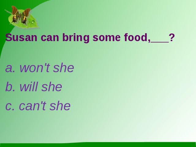 Susan can bring some food,___? a. won't she b. will she c. can't she 