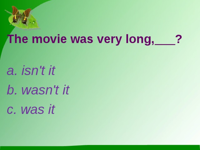 The movie was very long,___? a. isn't it b. wasn't it c. was it 