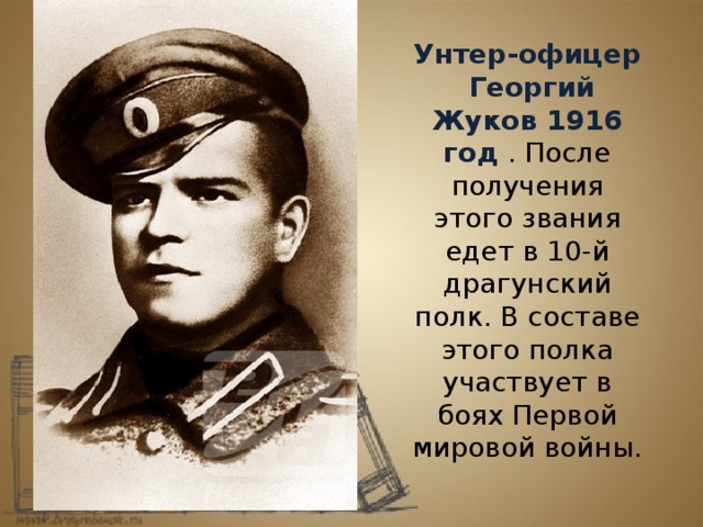 Унтер-офицер  Георгий Жуков 1916 год . После получения этого звания едет в 10-й драгунский полк. В составе этого полка участвует в боях Первой мировой войны. 