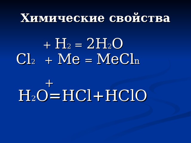 Химические свойства  + H 2 = 2H 2 O  Cl 2  + Me = MeCl n  + H 2 O=HCl+HClO 
