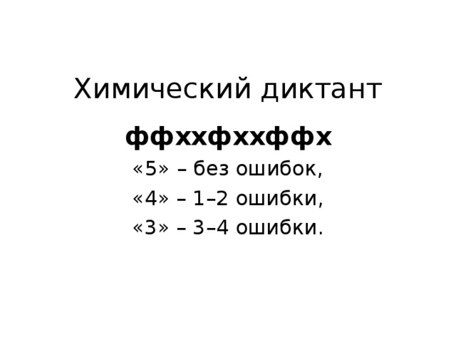 Химический диктант ффххфххффх «5» – без ошибок, «4» – 1–2 ошибки, «3» – 3–4 ошибки. 