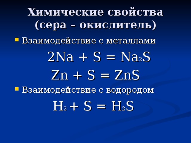 Химические свойства  (сера – окислитель) Взаимодействие с металлами  2Na + S = Na 2 S  Zn + S = ZnS Взаимодействие с водородом  H 2 + S = H 2 S 