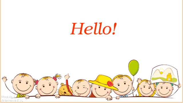 Hello! Module 1 Artemeva E.V . 