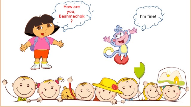 How are you, Bashmachok? I’m fine! 