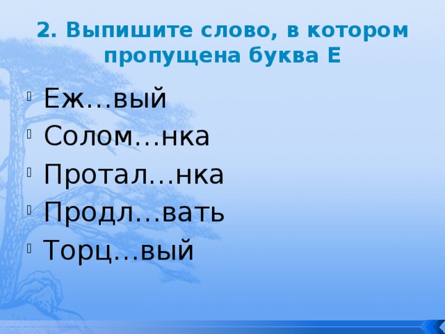 2. Выпишите слово, в котором пропущена буква Е Еж…вый Солом…нка Протал…нка Продл…вать Торц…вый 
