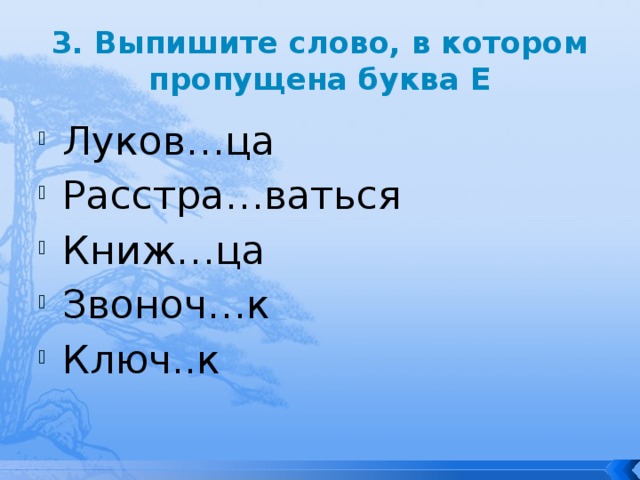 3. Выпишите слово, в котором пропущена буква Е Луков…ца Расстра…ваться Книж…ца Звоноч…к Ключ..к 