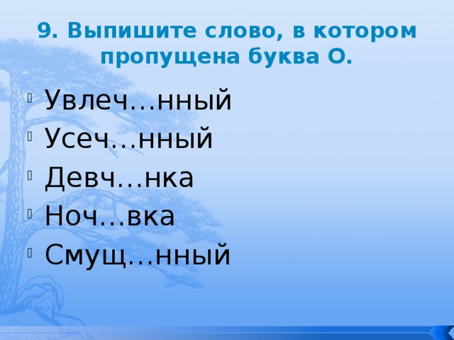 9. Выпишите слово, в котором пропущена буква О. Увлеч…нный Усеч…нный Девч…нка Ноч…вка Смущ…нный 