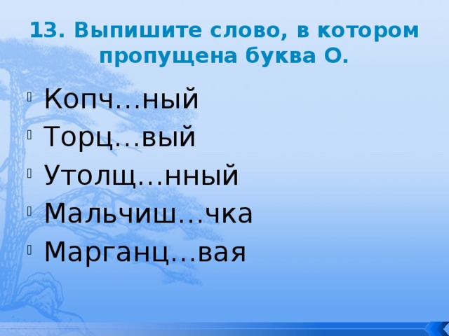 13. Выпишите слово, в котором пропущена буква О. Копч…ный Торц…вый Утолщ…нный Мальчиш…чка Марганц…вая 