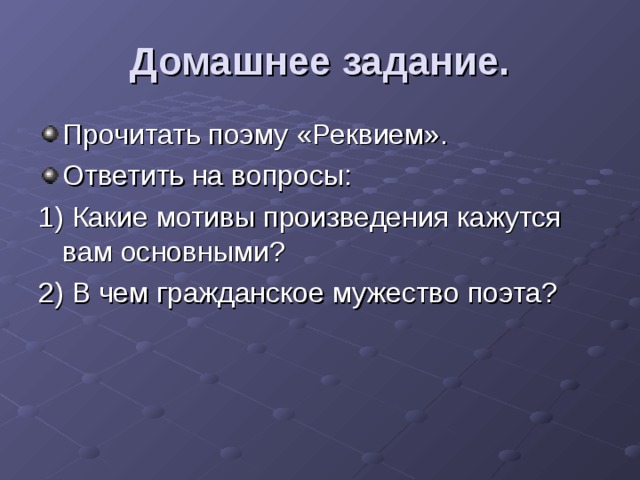 Домашнее задание. Прочитать поэму «Реквием». Ответить на вопросы: 1) Какие мотивы произведения кажутся вам основными? 2) В чем гражданское мужество поэта? 