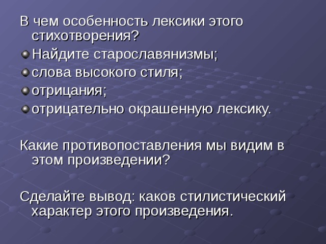В чем особенность лексики этого стихотворения? Найдите старославянизмы; слова высокого стиля; отрицания; отрицательно окрашенную лексику. Какие противопоставления мы видим в этом произведении? Сделайте вывод: каков стилистический характер этого произведения. 