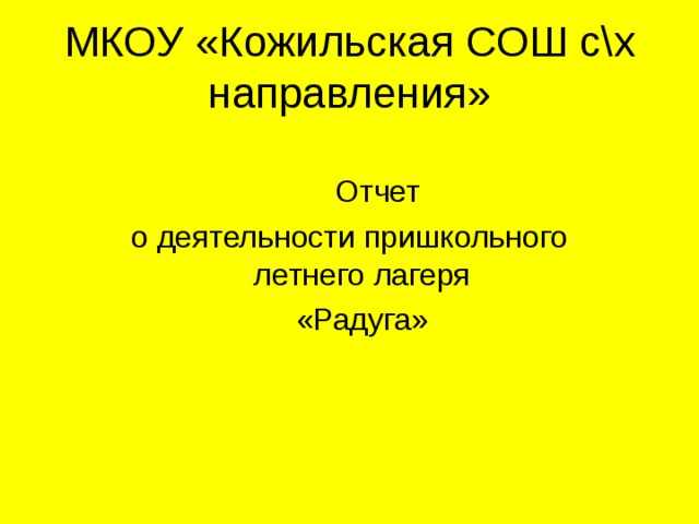МКОУ «Кожильская СОШ с\х направления»  Отчет  о деятельности пришкольного летнего лагеря  «Радуга» 