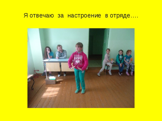 Я отвечаю за настроение в отряде…. 