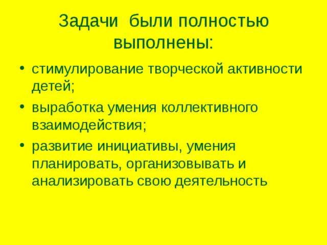 Задачи были полностью выполнены: стимулирование творческой активности детей; выработка умения коллективного взаимодействия; развитие инициативы, умения планировать, организовывать и анализировать свою деятельность 