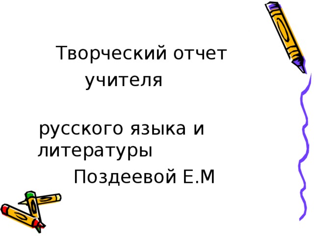 Творческий отчет  учителя  русского языка и литературы  Поздеевой Е.М 