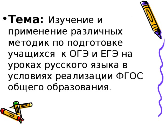 Тема: Изучение и применение различных методик по подготовке учащихся к ОГЭ и ЕГЭ на уроках русского языка в условиях реализации ФГОС общего образования . 