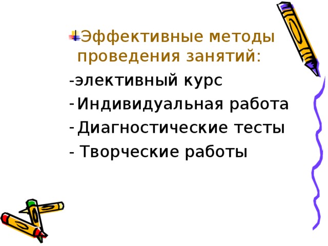  Эффективные методы проведения занятий:  Эффективные методы проведения занятий:  Эффективные методы проведения занятий:  Эффективные методы проведения занятий: Эффективные методы проведения занятий: -элективный курс -элективный курс -элективный курс -элективный курс -элективный курс Индивидуальная работа Диагностические тесты Индивидуальная работа Диагностические тесты Индивидуальная работа Диагностические тесты Индивидуальная работа Диагностические тесты Индивидуальная работа Диагностические тесты - Творческие работы - Творческие работы - Творческие работы - Творческие работы - Творческие работы 