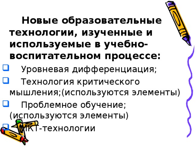  Новые образовательные технологии, изученные и используемые в учебно-воспитательном процессе:  Уровневая дифференциация;  Технология критического мышления;(используются элементы)  Проблемное обучение;(используются элементы)  ИКТ-технологии 