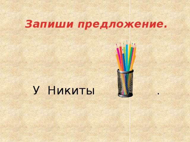 Запиши предложение.       У Никиты . 