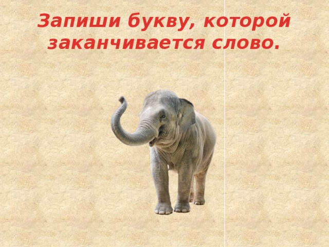 Запиши букву, которой заканчивается слово. 