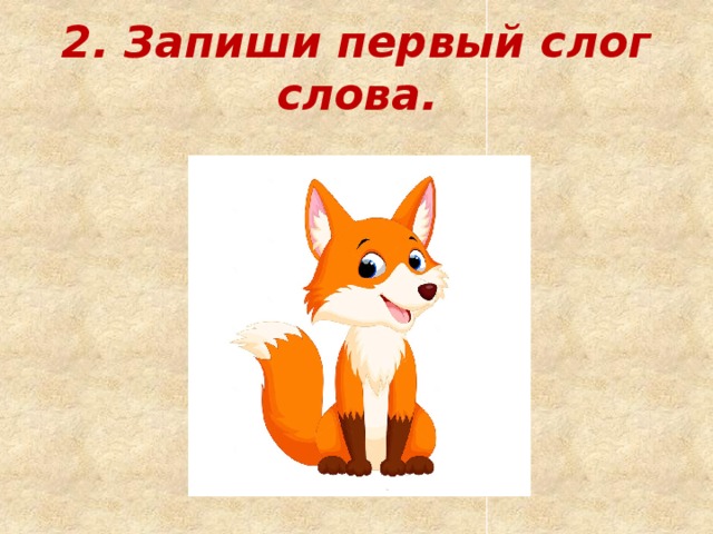 2. Запиши первый слог слова. 