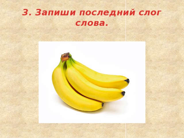 3. Запиши последний слог слова. 