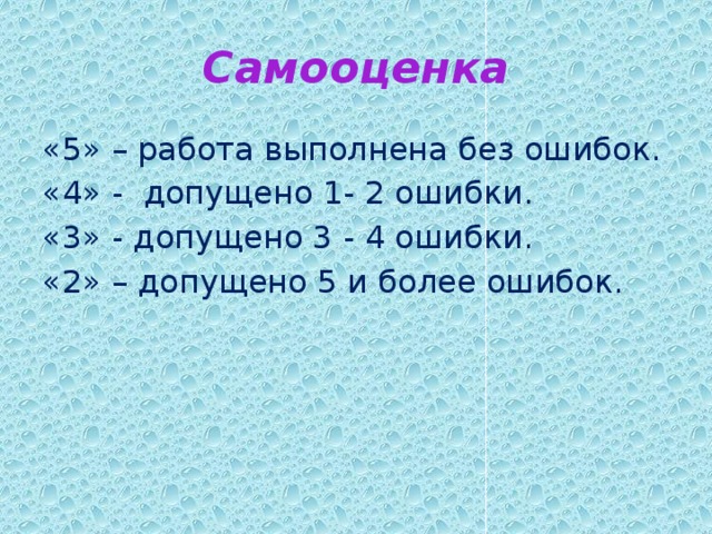 Самооценка «5» – работа выполнена без ошибок. «4» - допущено 1- 2 ошибки. «3» - допущено 3 - 4 ошибки. «2» – допущено 5 и более ошибок. 