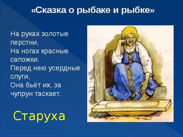 « Сказка о рыбаке и рыбке » На руках золотые перстни, На ногах красные сапожки. Перед нею усердные слуги, Она бьёт их, за чупрун таскает.  Старуха 