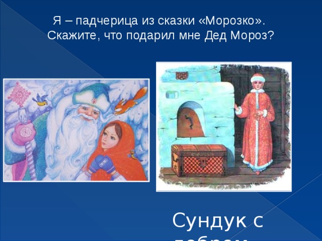 Я – падчерица из сказки «Морозко». Скажите, что подарил мне Дед Мороз? Сундук с добром 