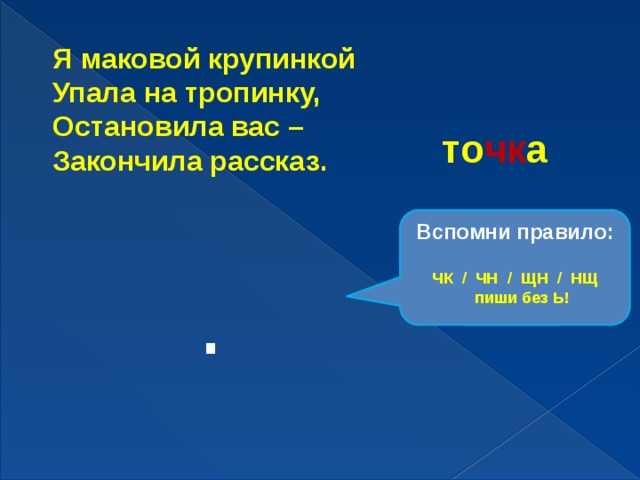 Я маковой крупинкой Упала на тропинку, Остановила вас – Закончила рассказ. то чк а Вспомни правило: ЧК / ЧН / ЩН / НЩ  пиши без Ь! . 