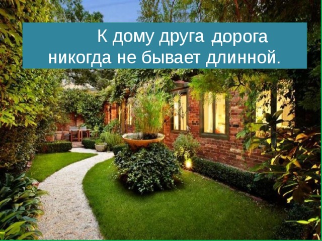 К дому друга … никогда не бывает длинной. дорога 