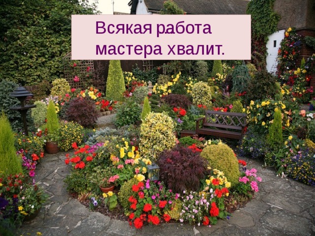  Всякая … работа  мастера хвалит. 