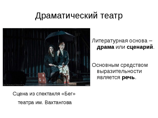 Драматический театр Литературная основа – драма или сценарий . Основным средством выразительности является речь . Сцена из спектакля «Бег» театра им. Вахтангова 
