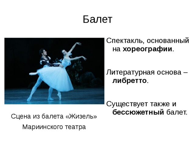 Балет Спектакль, основанный на хореографии . Литературная основа – либретто . Существует также и бессюжетный балет. Сцена из балета «Жизель» Мариинского театра 